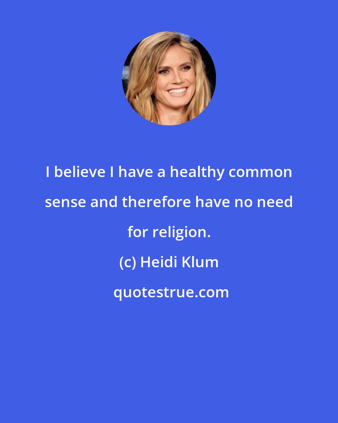 Heidi Klum: I believe I have a healthy common sense and therefore have no need for religion.