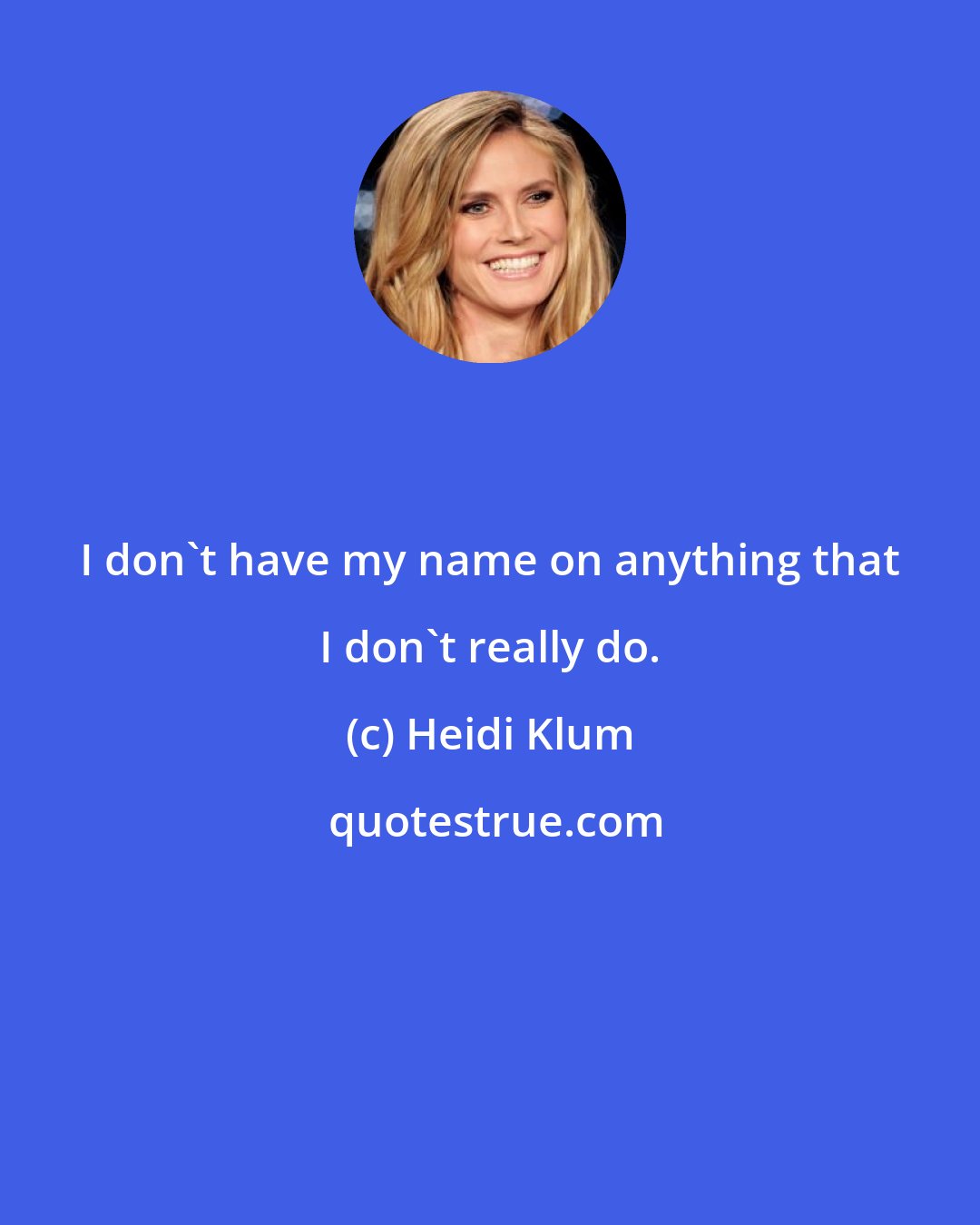 Heidi Klum: I don't have my name on anything that I don't really do.