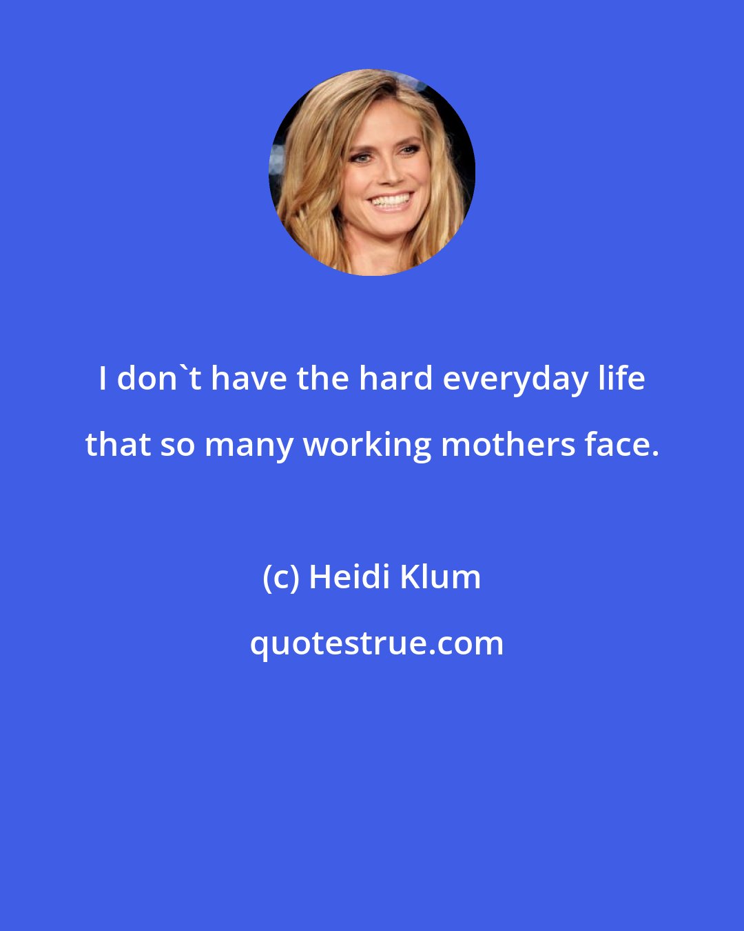 Heidi Klum: I don't have the hard everyday life that so many working mothers face.