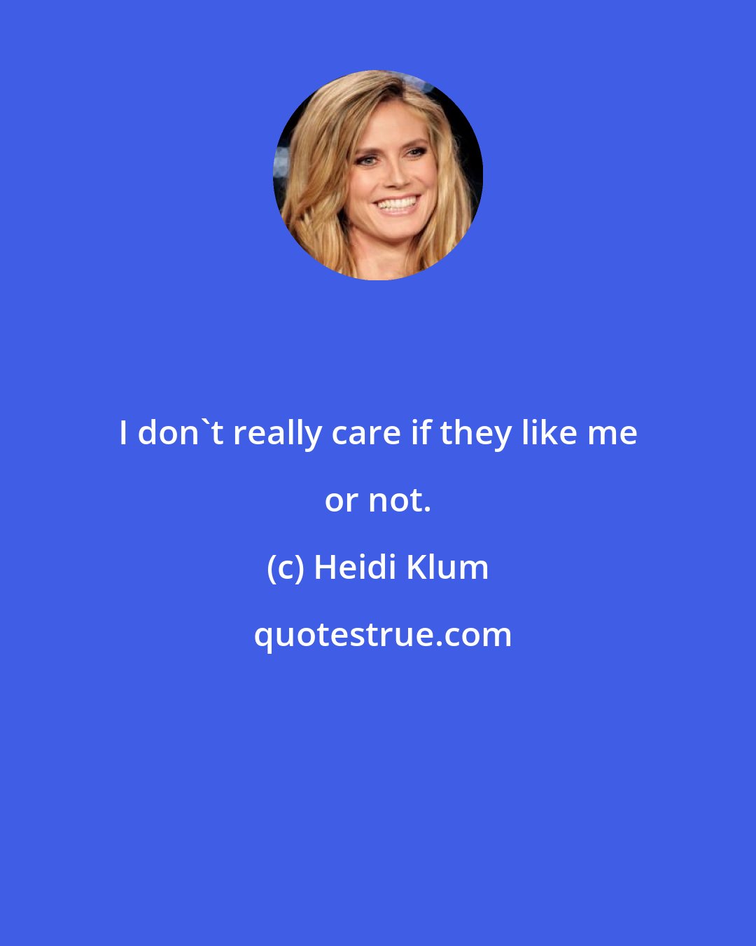 Heidi Klum: I don't really care if they like me or not.