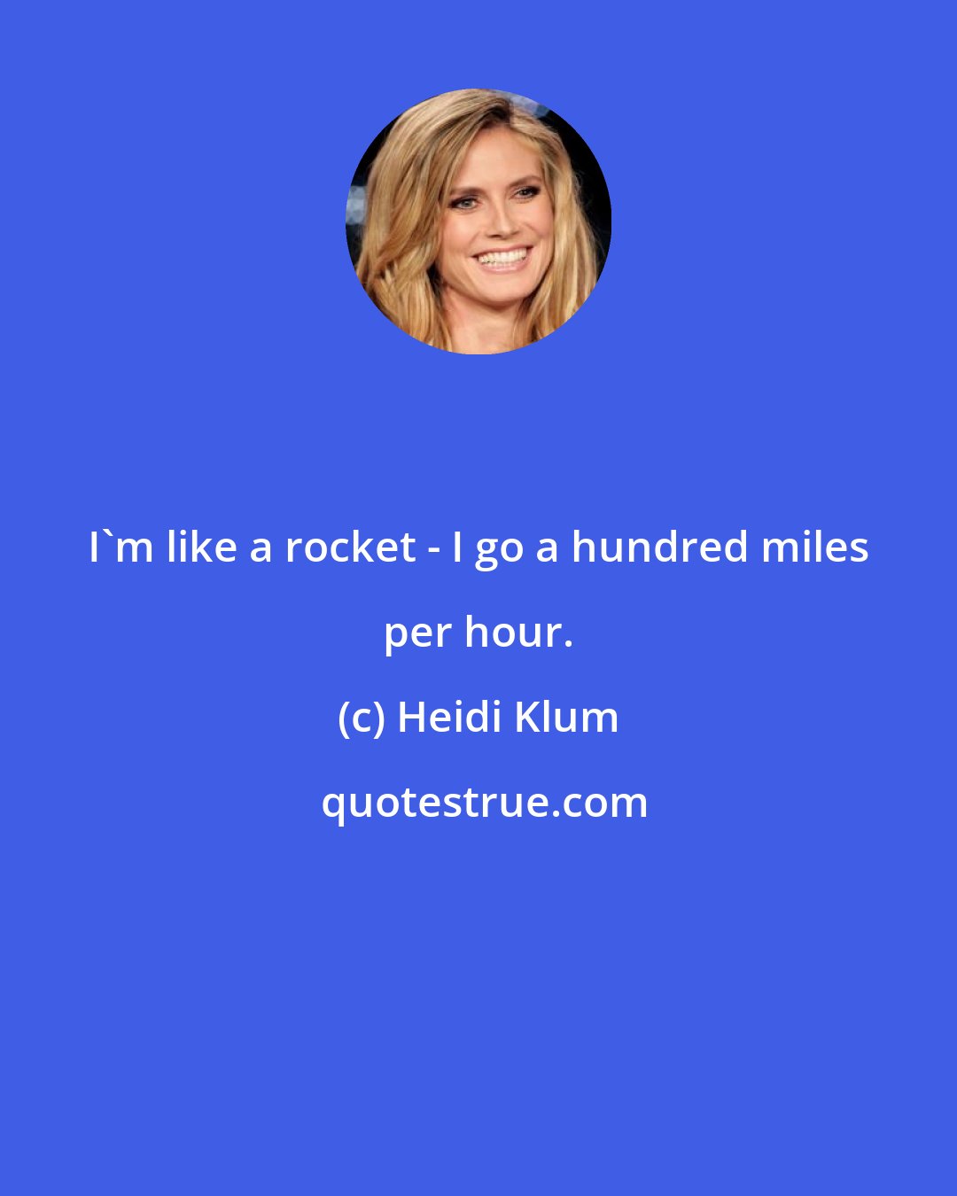 Heidi Klum: I'm like a rocket - I go a hundred miles per hour.