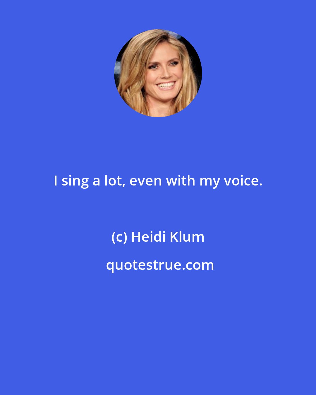 Heidi Klum: I sing a lot, even with my voice.