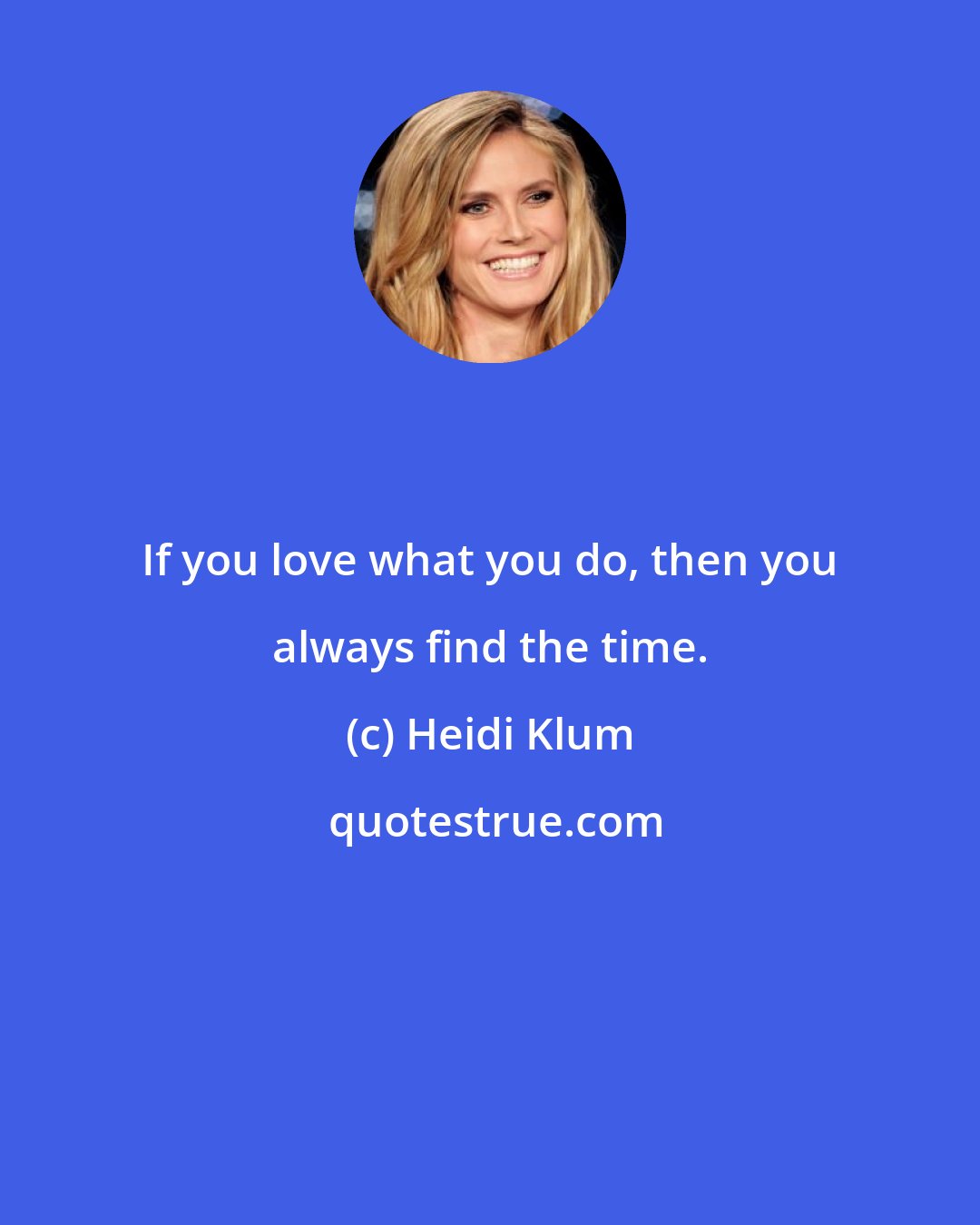 Heidi Klum: If you love what you do, then you always find the time.