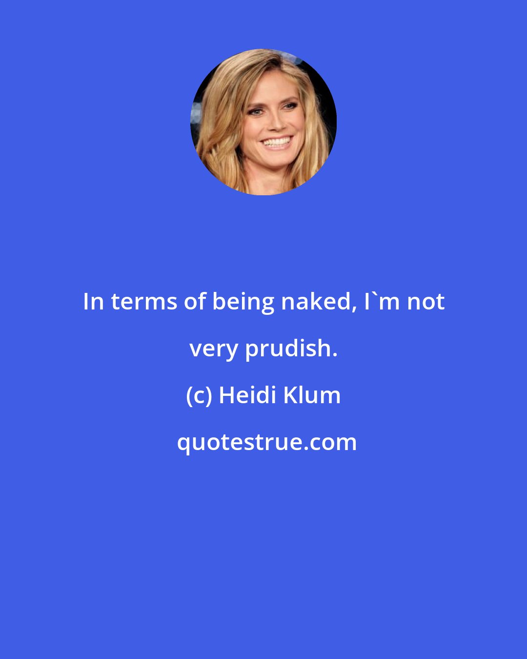 Heidi Klum: In terms of being naked, I'm not very prudish.