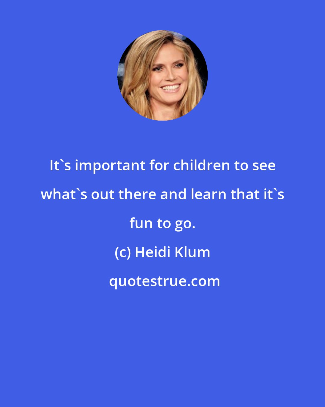 Heidi Klum: It's important for children to see what's out there and learn that it's fun to go.