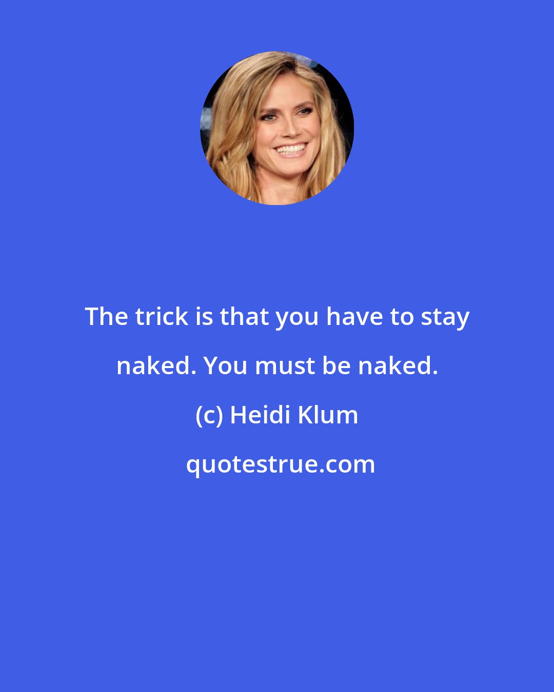 Heidi Klum: The trick is that you have to stay naked. You must be naked.