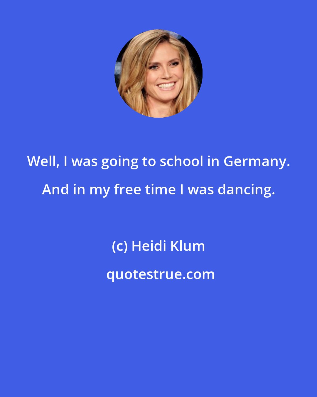 Heidi Klum: Well, I was going to school in Germany. And in my free time I was dancing.