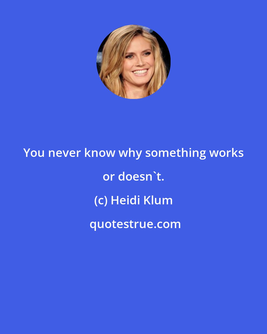 Heidi Klum: You never know why something works or doesn't.