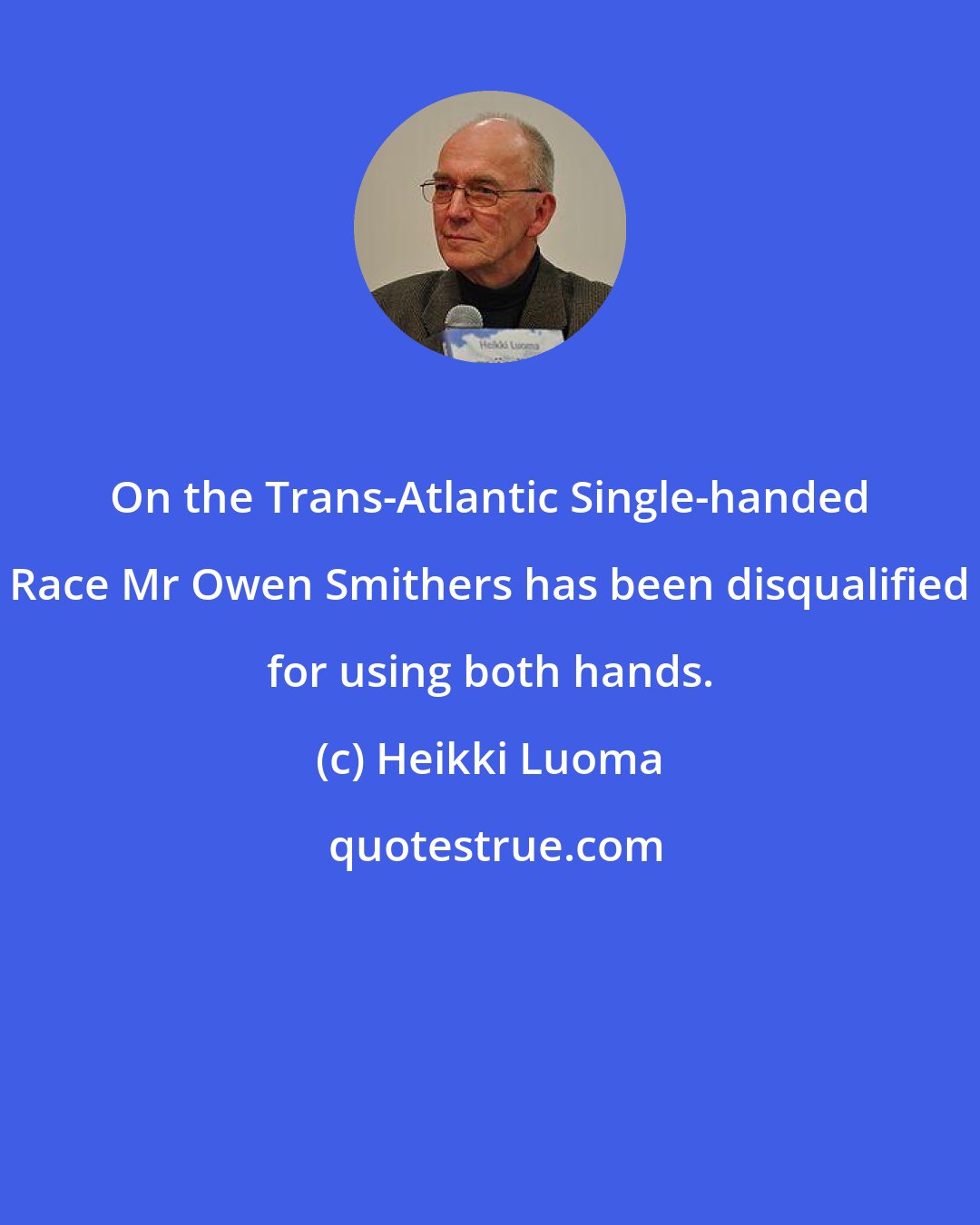 Heikki Luoma: On the Trans-Atlantic Single-handed Race Mr Owen Smithers has been disqualified for using both hands.