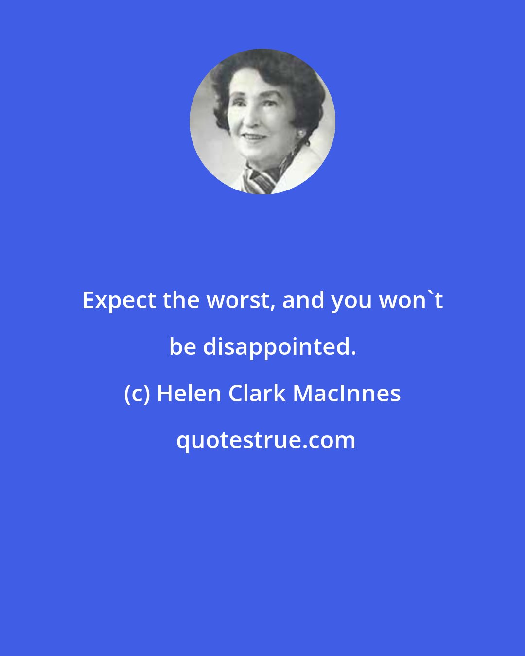 Helen Clark MacInnes: Expect the worst, and you won't be disappointed.