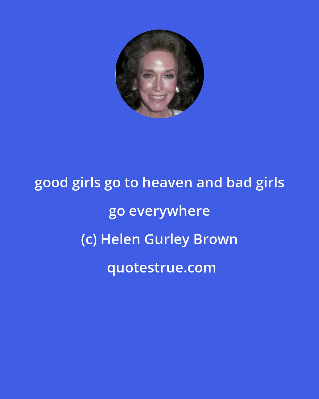 Helen Gurley Brown: good girls go to heaven and bad girls go everywhere