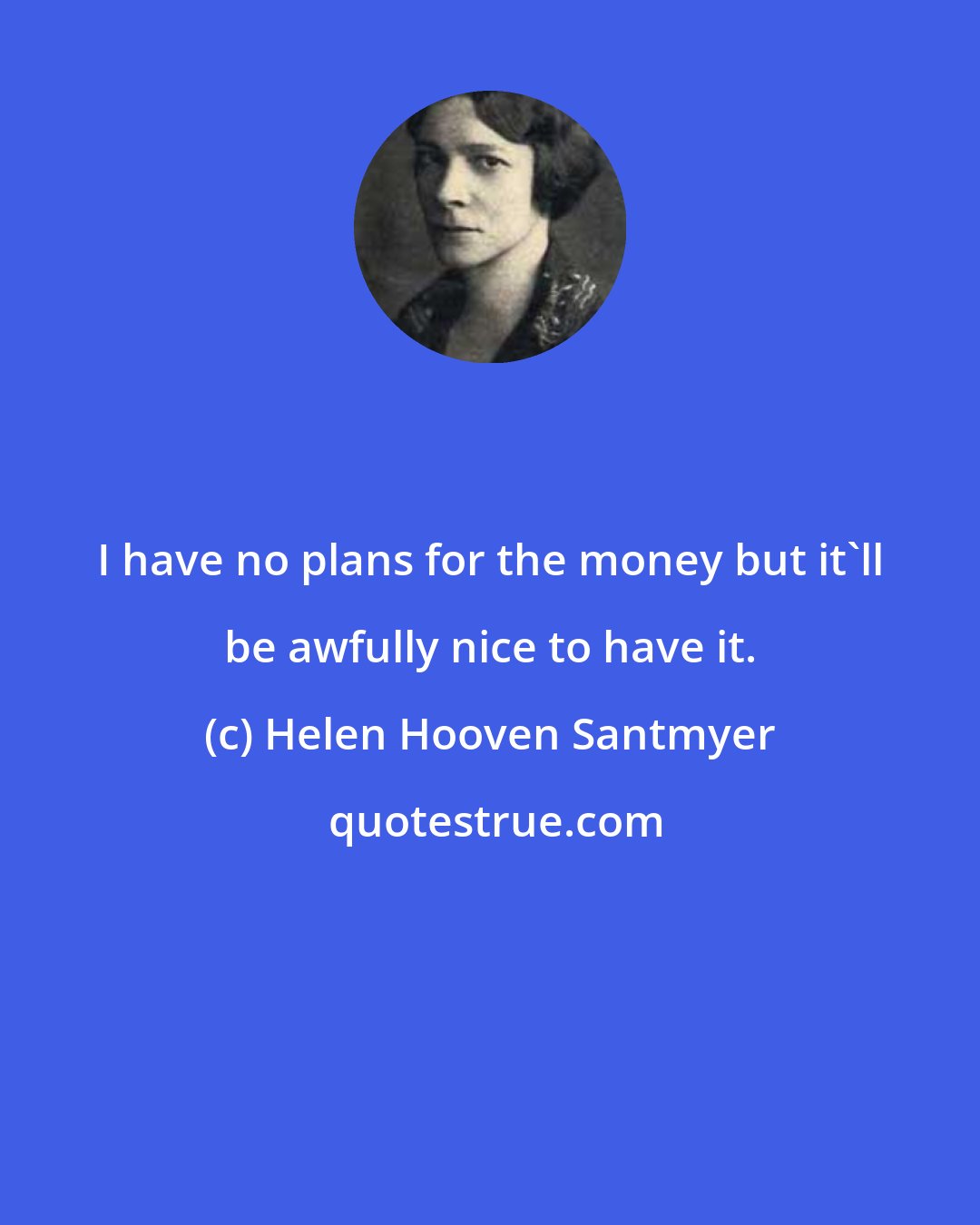 Helen Hooven Santmyer: I have no plans for the money but it'll be awfully nice to have it.