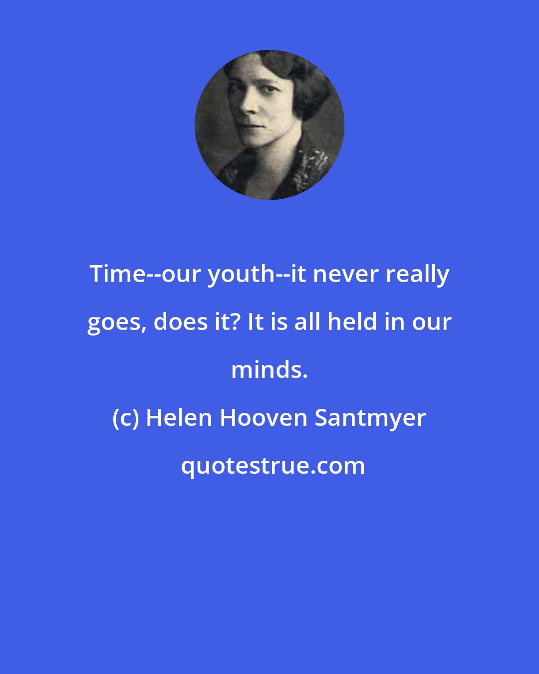 Helen Hooven Santmyer: Time--our youth--it never really goes, does it? It is all held in our minds.