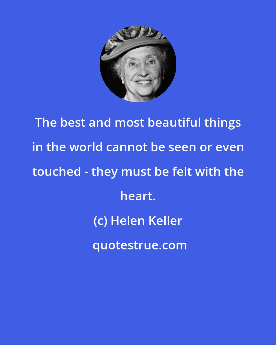 Helen Keller: The best and most beautiful things in the world cannot be seen or even touched - they must be felt with the heart.