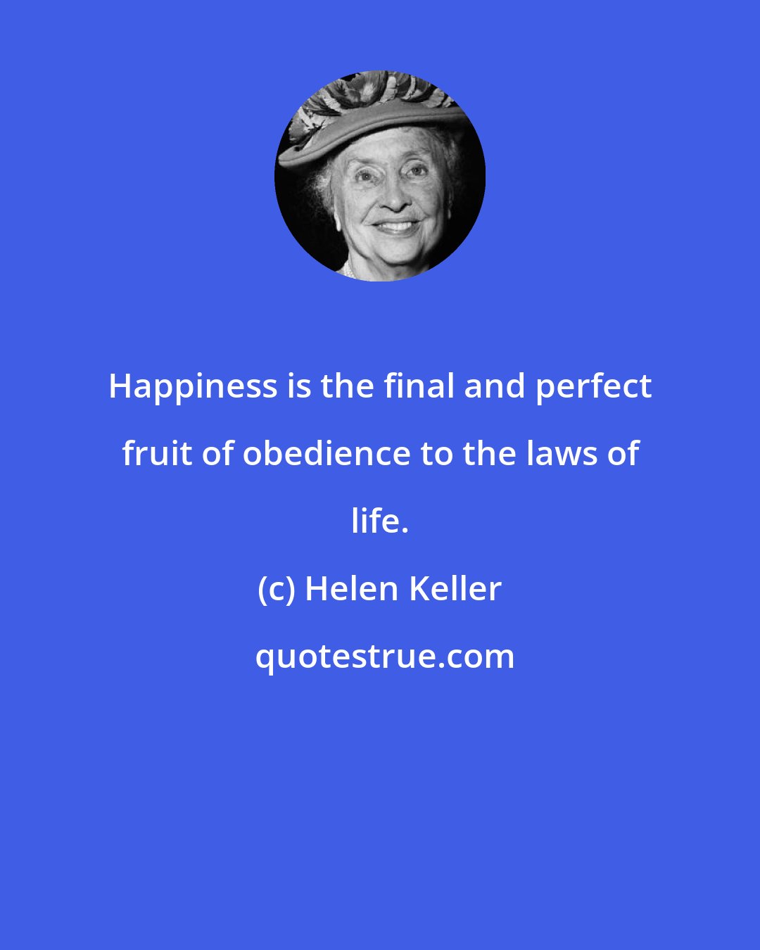 Helen Keller: Happiness is the final and perfect fruit of obedience to the laws of life.