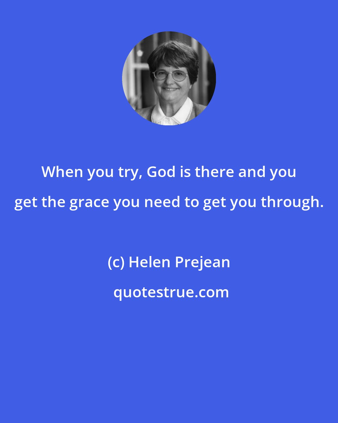 Helen Prejean: When you try, God is there and you get the grace you need to get you through.