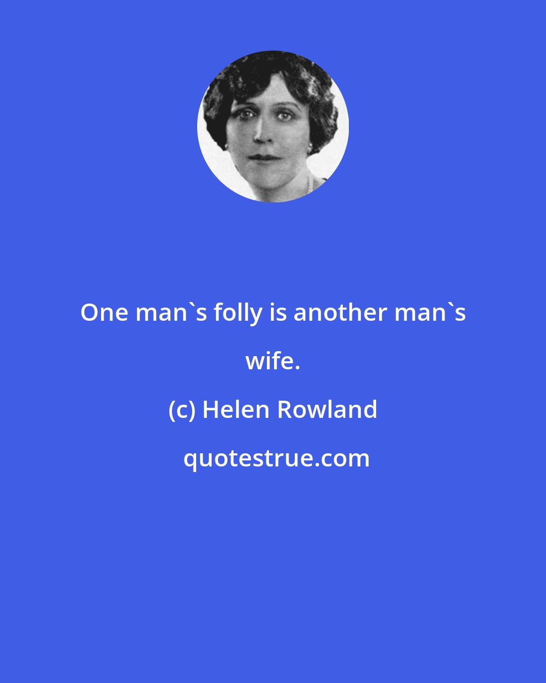 Helen Rowland: One man's folly is another man's wife.