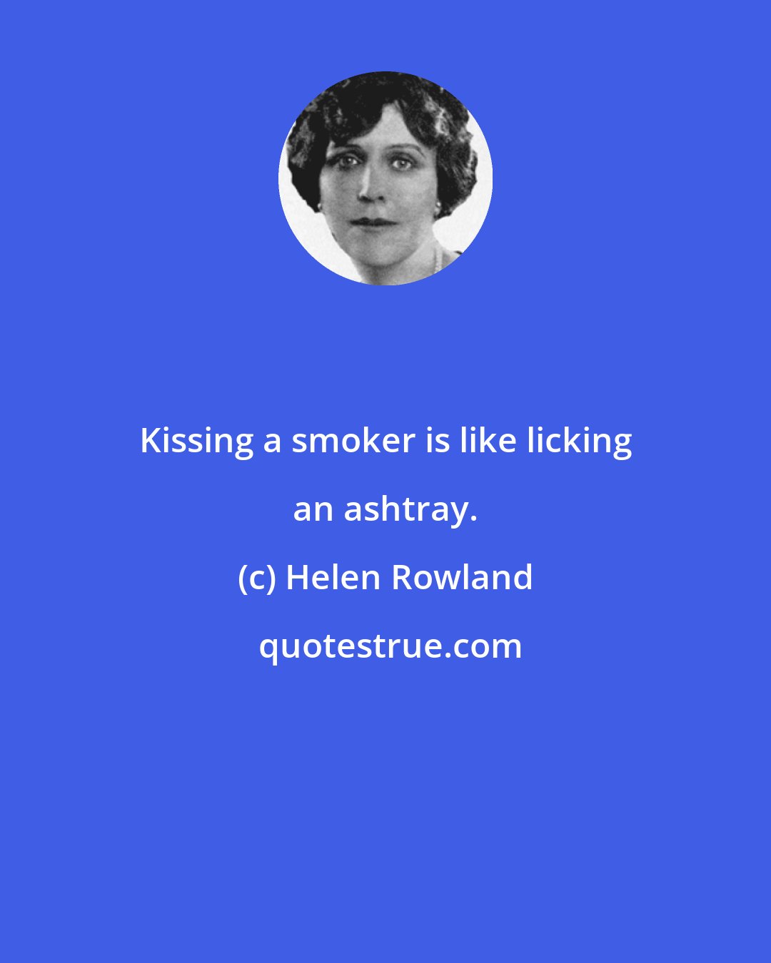 Helen Rowland: Kissing a smoker is like licking an ashtray.