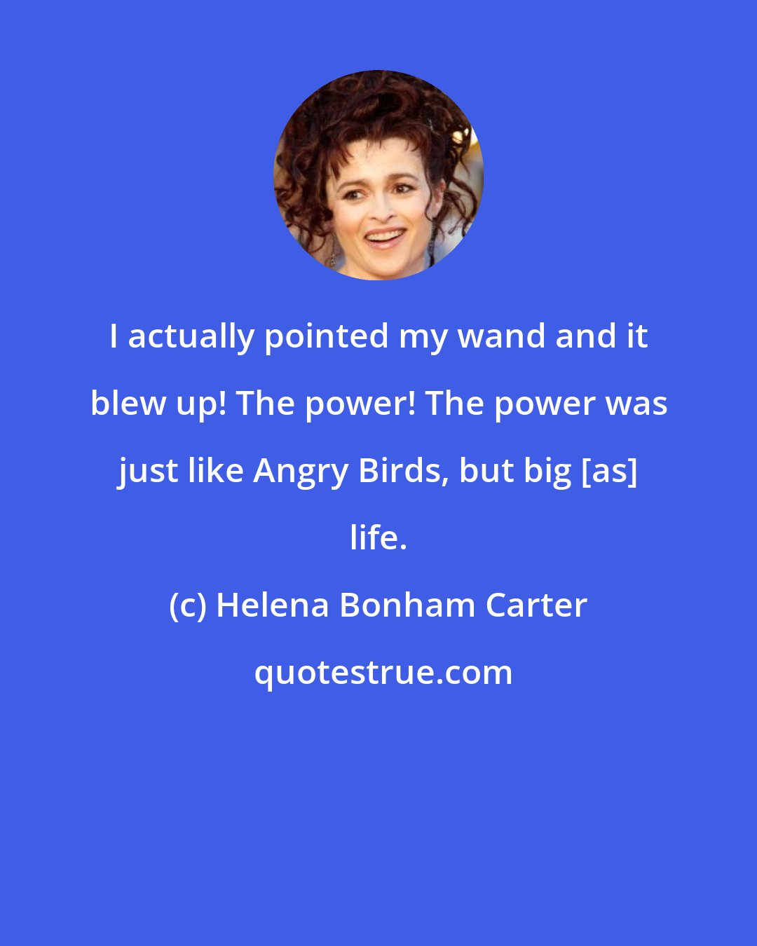 Helena Bonham Carter: I actually pointed my wand and it blew up! The power! The power was just like Angry Birds, but big [as] life.