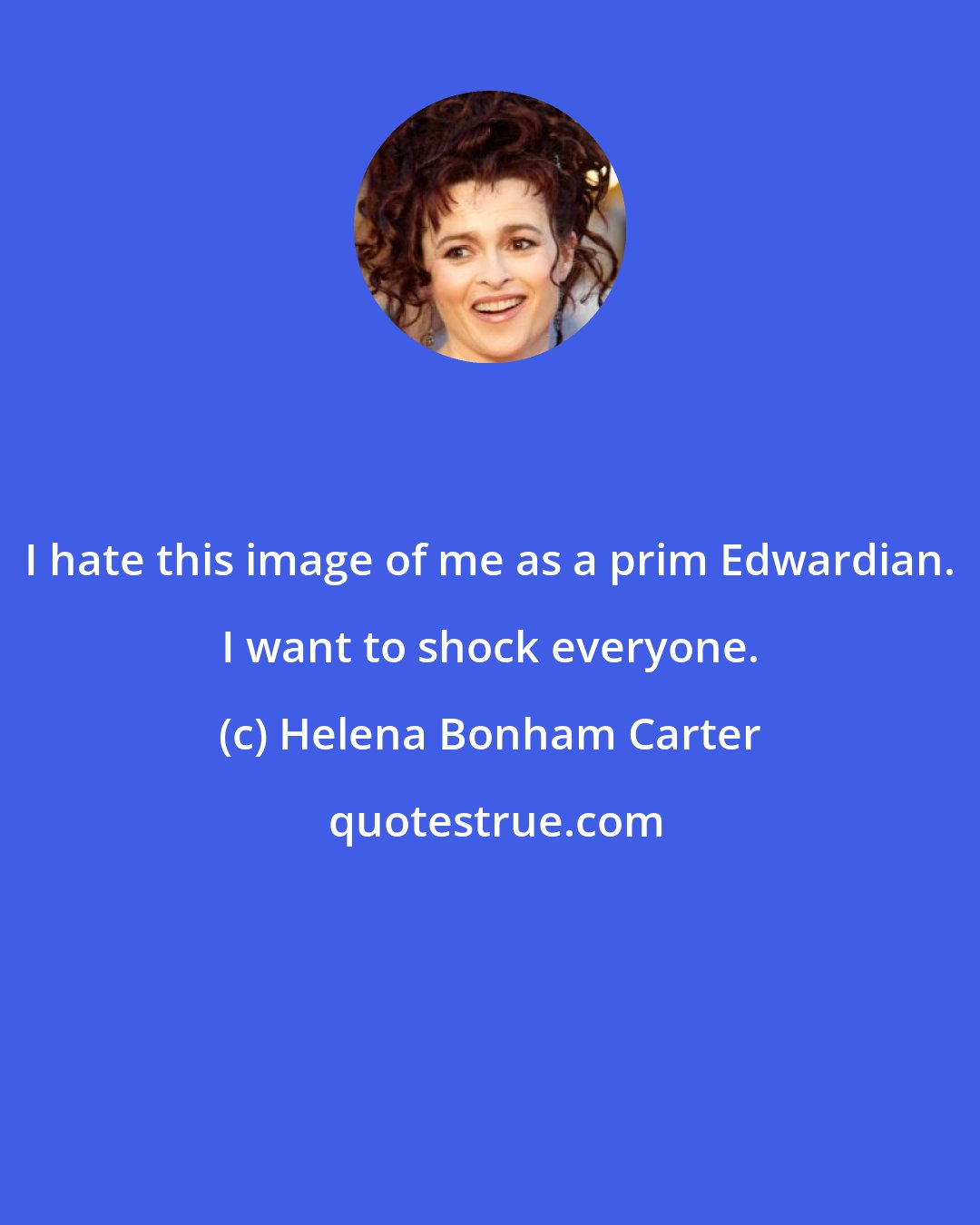 Helena Bonham Carter: I hate this image of me as a prim Edwardian. I want to shock everyone.