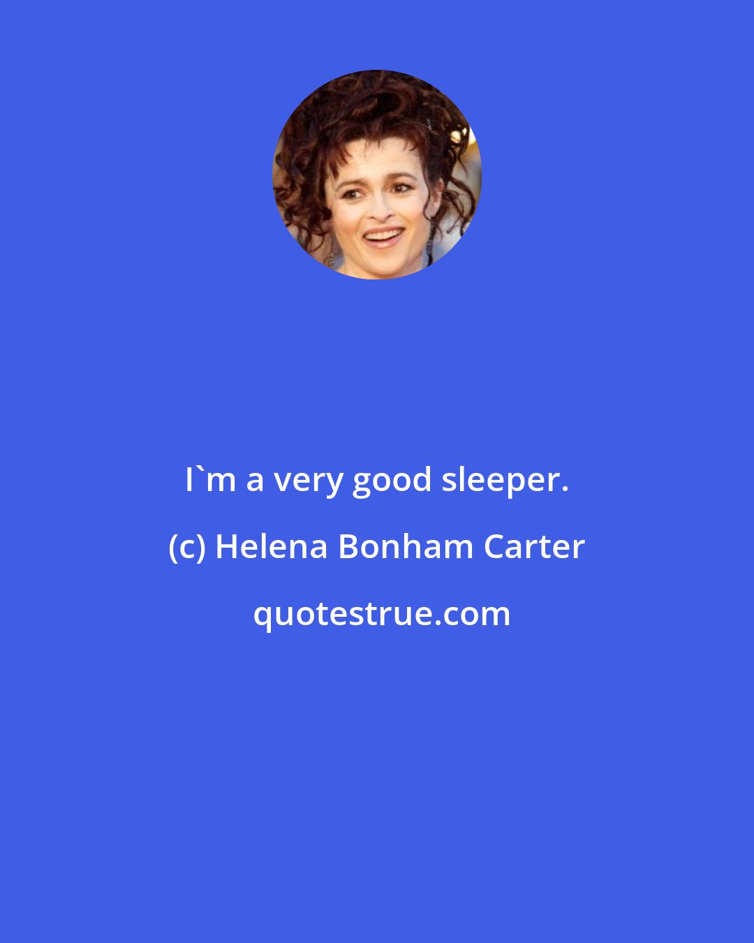 Helena Bonham Carter: I'm a very good sleeper.
