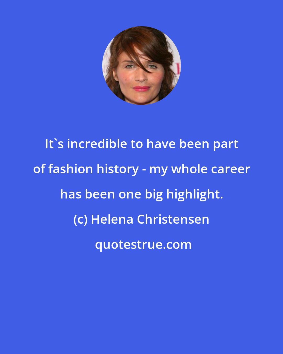 Helena Christensen: It's incredible to have been part of fashion history - my whole career has been one big highlight.