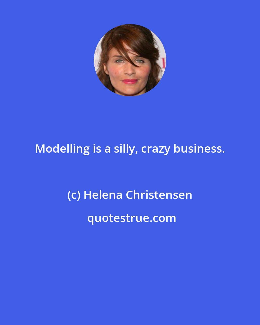 Helena Christensen: Modelling is a silly, crazy business.