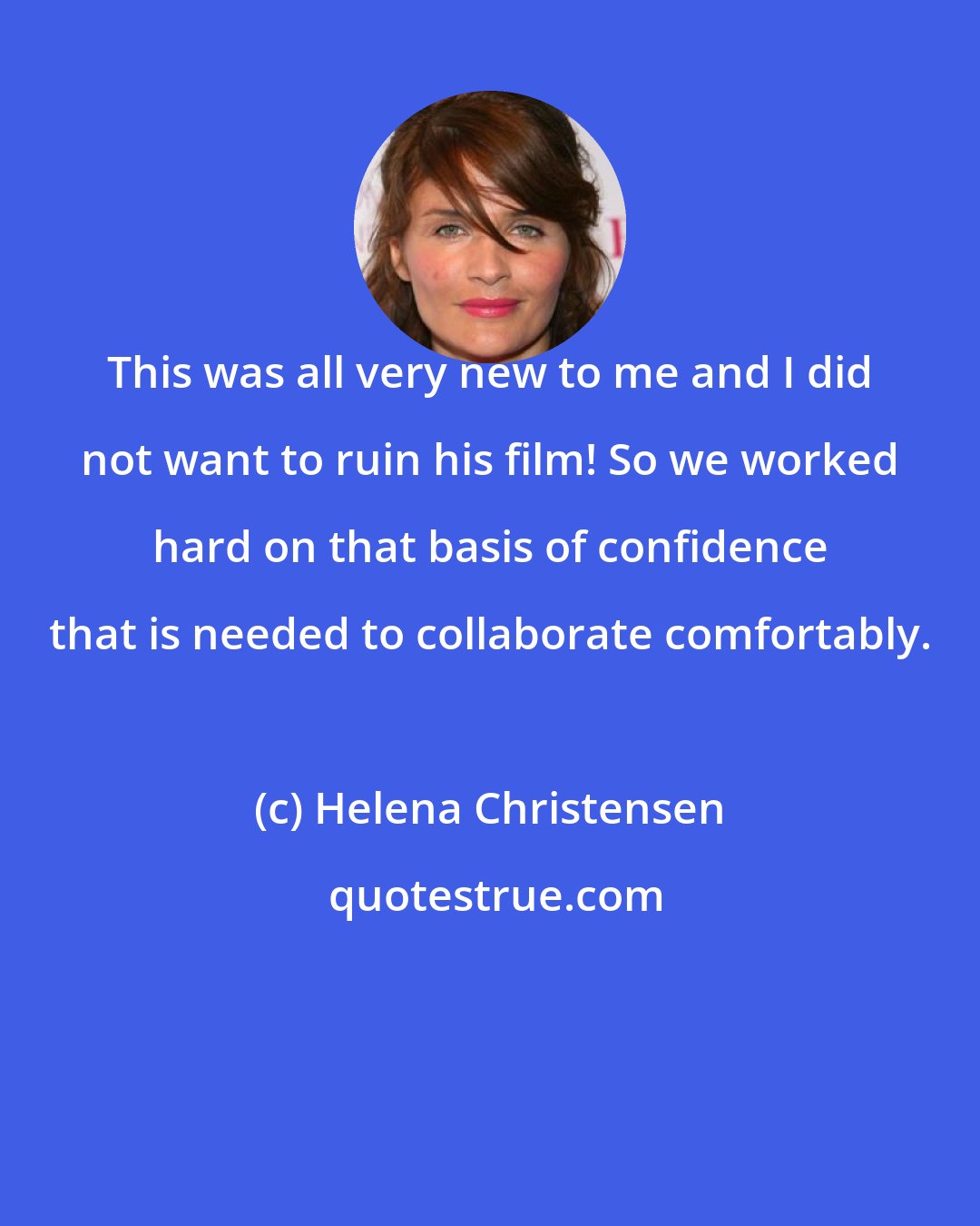 Helena Christensen: This was all very new to me and I did not want to ruin his film! So we worked hard on that basis of confidence that is needed to collaborate comfortably.