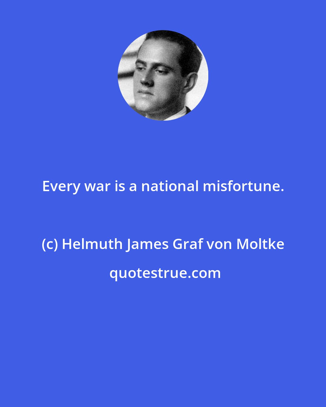 Helmuth James Graf von Moltke: Every war is a national misfortune.