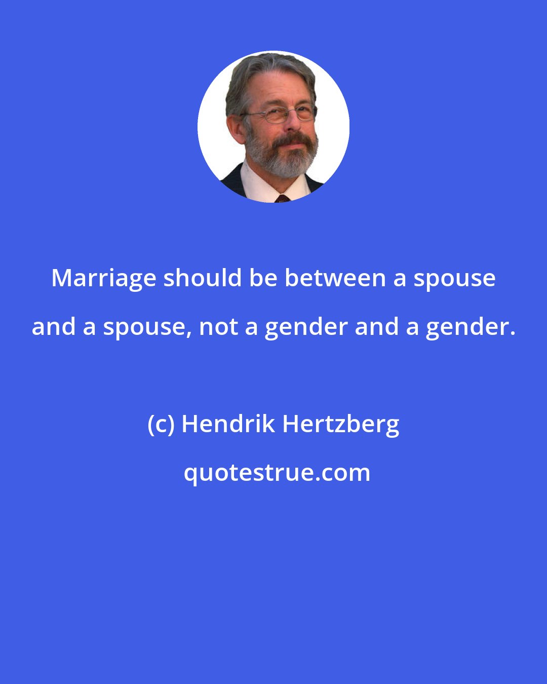 Hendrik Hertzberg: Marriage should be between a spouse and a spouse, not a gender and a gender.