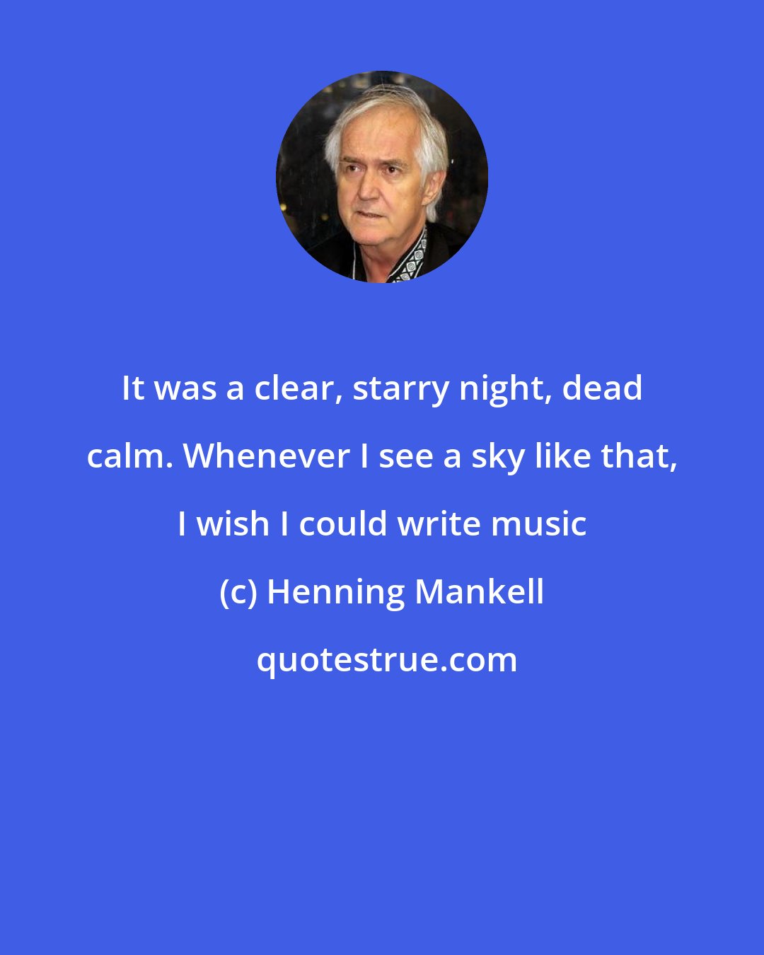 Henning Mankell: It was a clear, starry night, dead calm. Whenever I see a sky like that, I wish I could write music