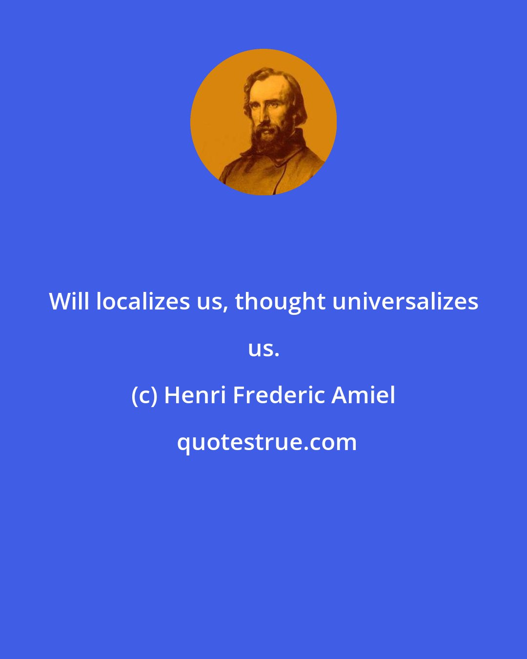 Henri Frederic Amiel: Will localizes us, thought universalizes us.