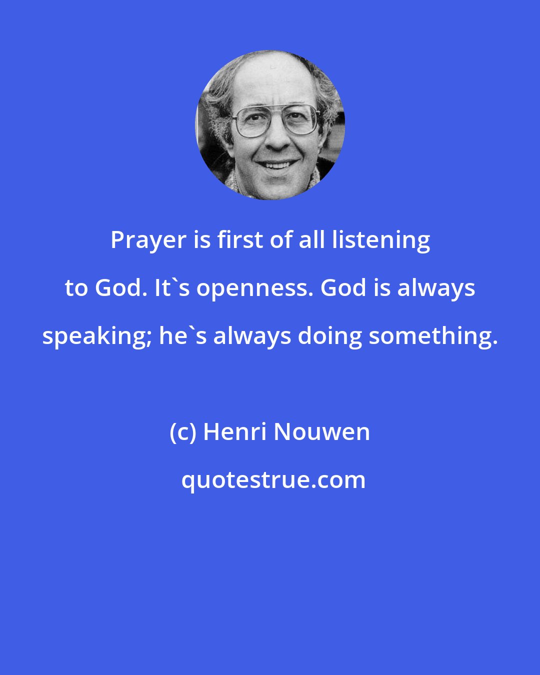 Henri Nouwen: Prayer is first of all listening to God. It's openness. God is always speaking; he's always doing something.