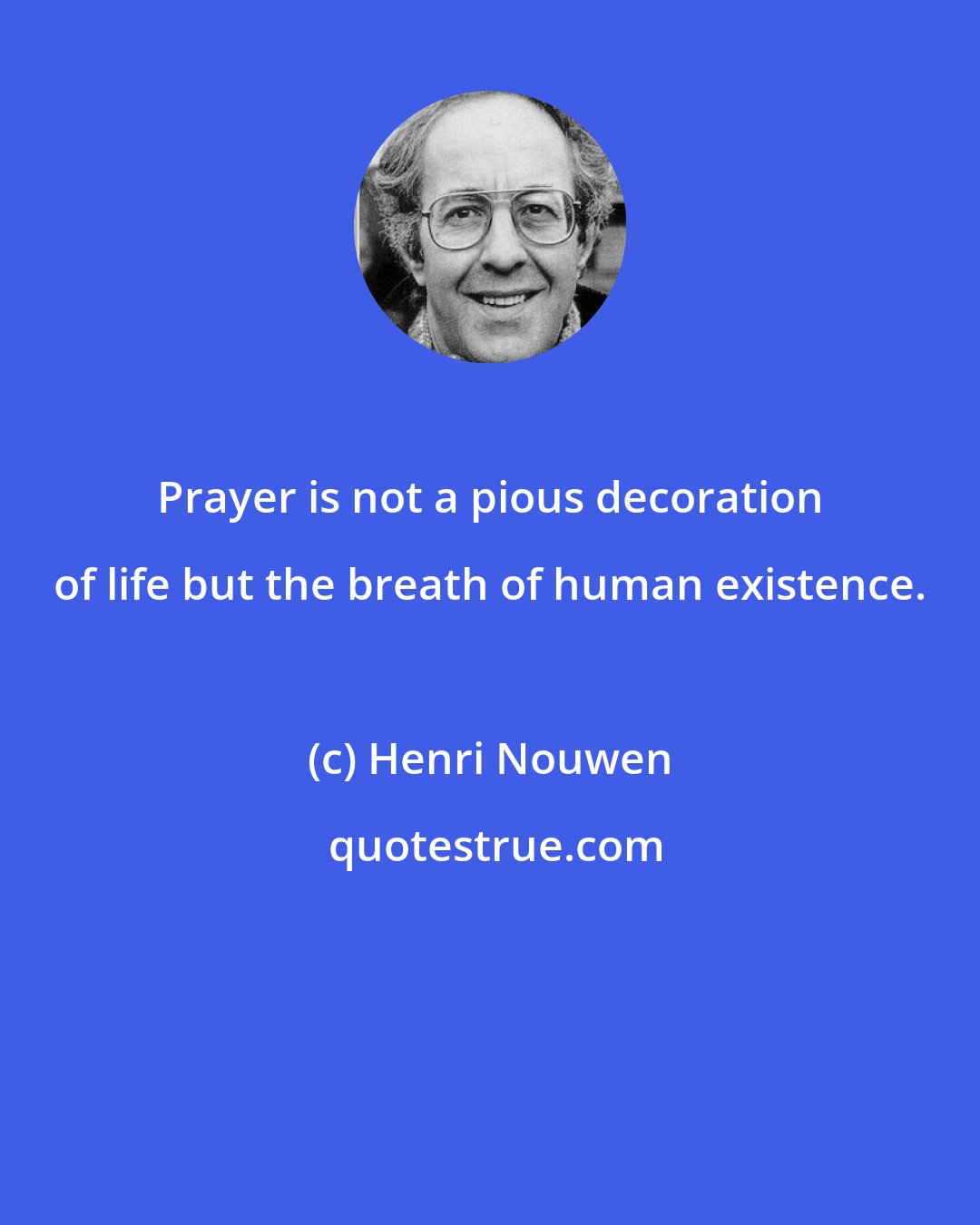 Henri Nouwen: Prayer is not a pious decoration of life but the breath of human existence.