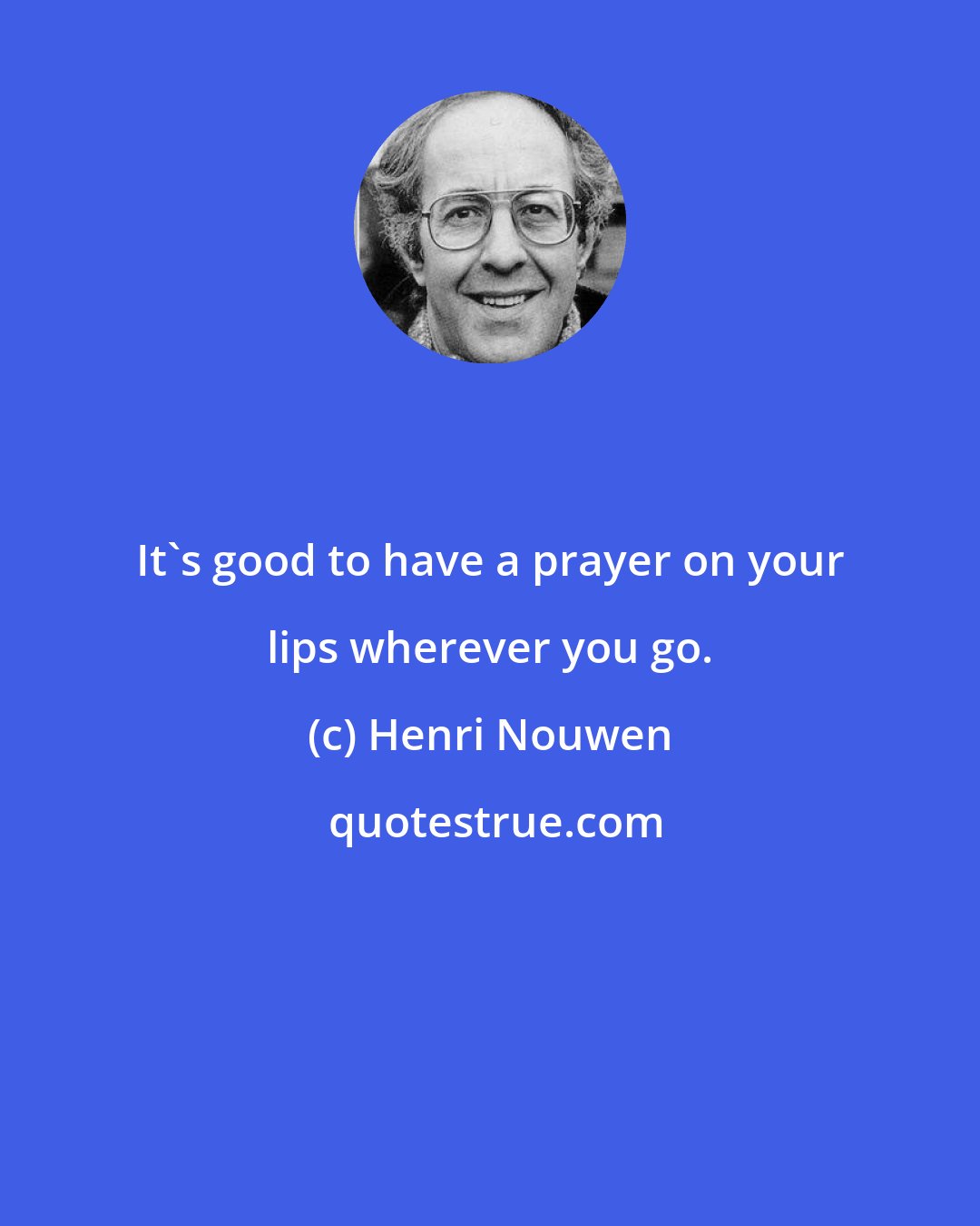 Henri Nouwen: It's good to have a prayer on your lips wherever you go.