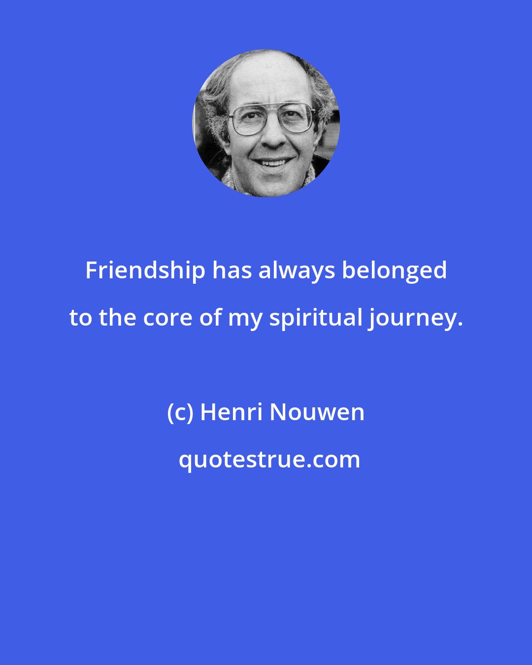 Henri Nouwen: Friendship has always belonged to the core of my spiritual journey.