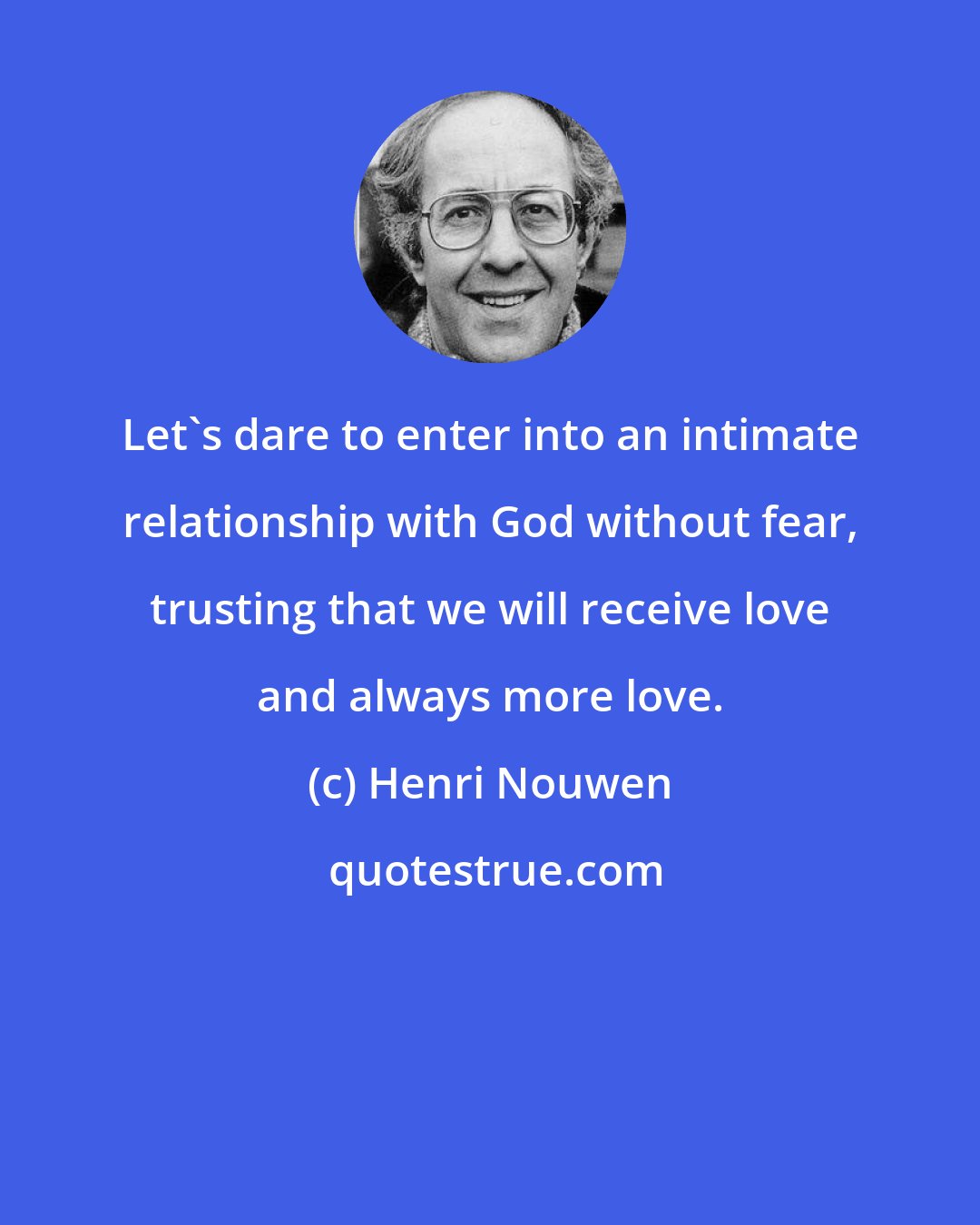 Henri Nouwen: Let's dare to enter into an intimate relationship with God without fear, trusting that we will receive love and always more love.