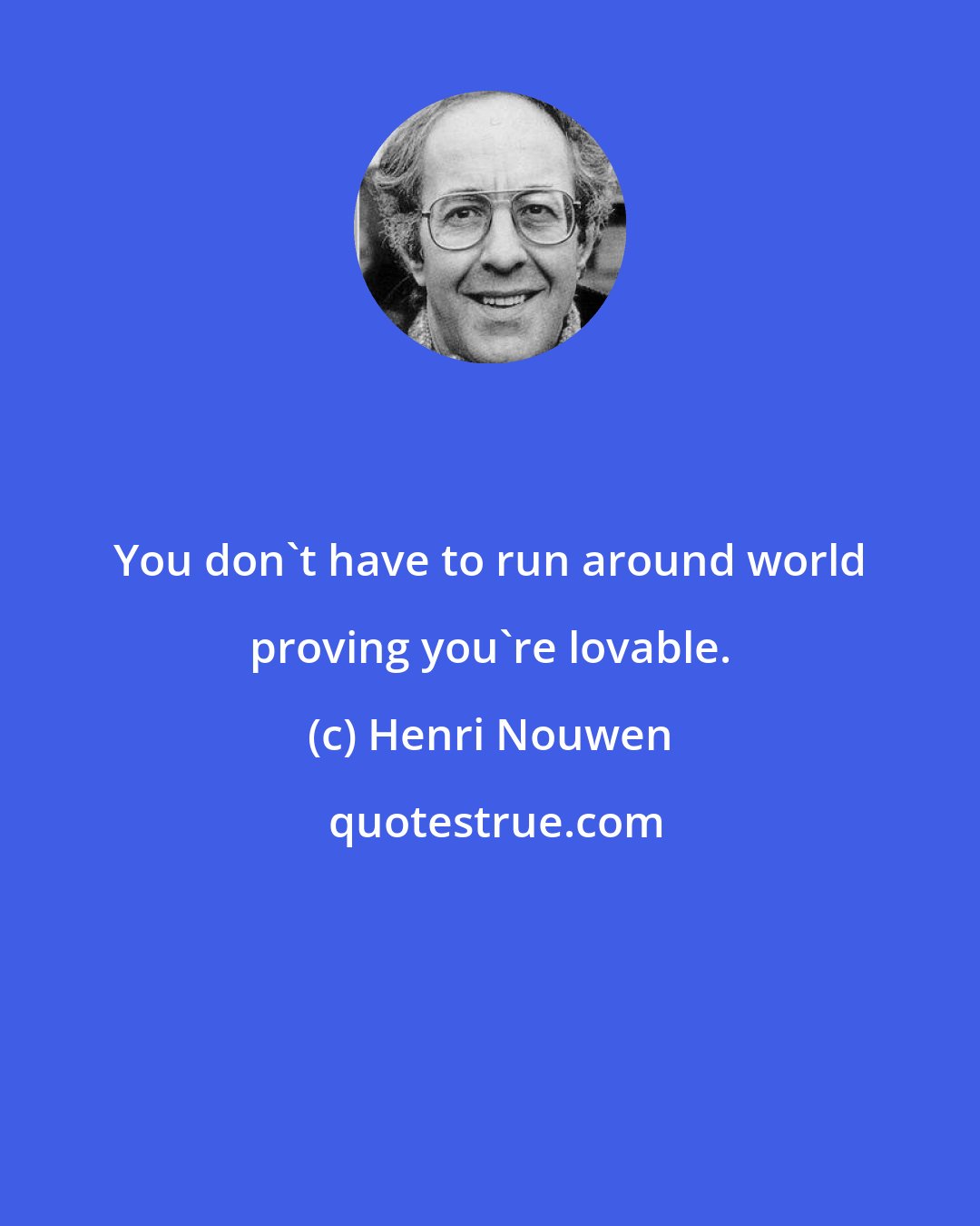 Henri Nouwen: You don't have to run around world proving you're lovable.