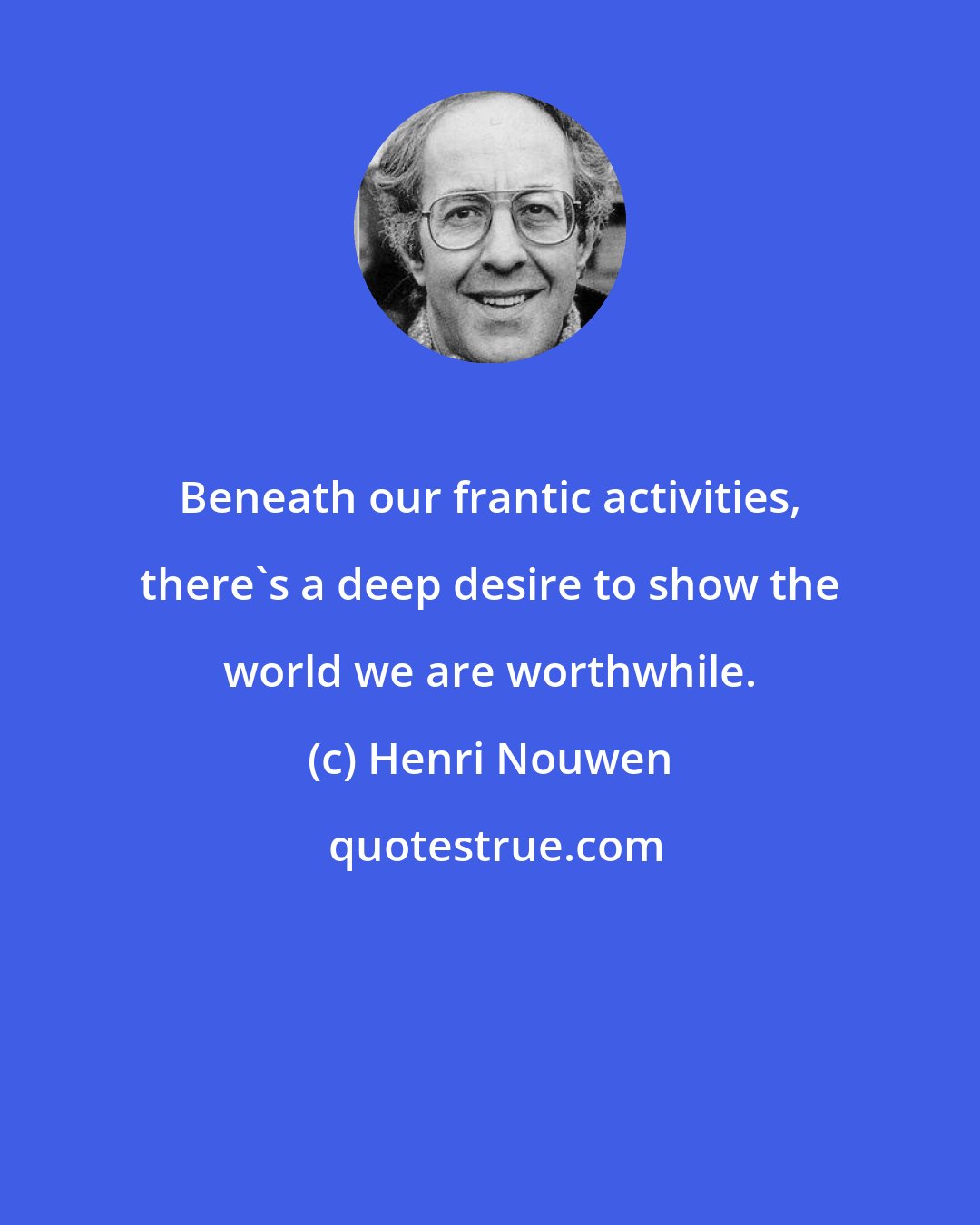 Henri Nouwen: Beneath our frantic activities, there's a deep desire to show the world we are worthwhile.