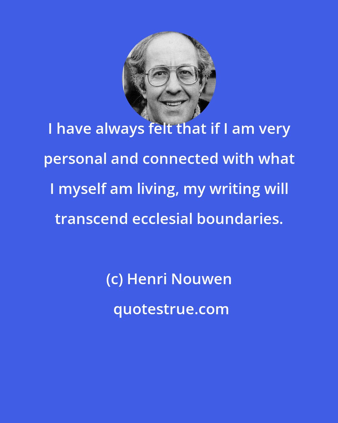 Henri Nouwen: I have always felt that if I am very personal and connected with what I myself am living, my writing will transcend ecclesial boundaries.