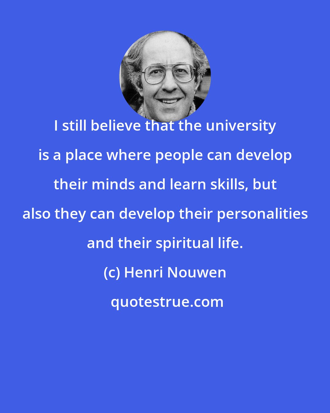 Henri Nouwen: I still believe that the university is a place where people can develop their minds and learn skills, but also they can develop their personalities and their spiritual life.