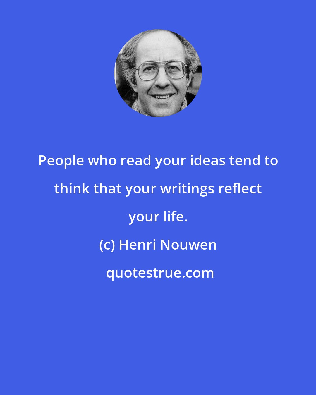 Henri Nouwen: People who read your ideas tend to think that your writings reflect your life.