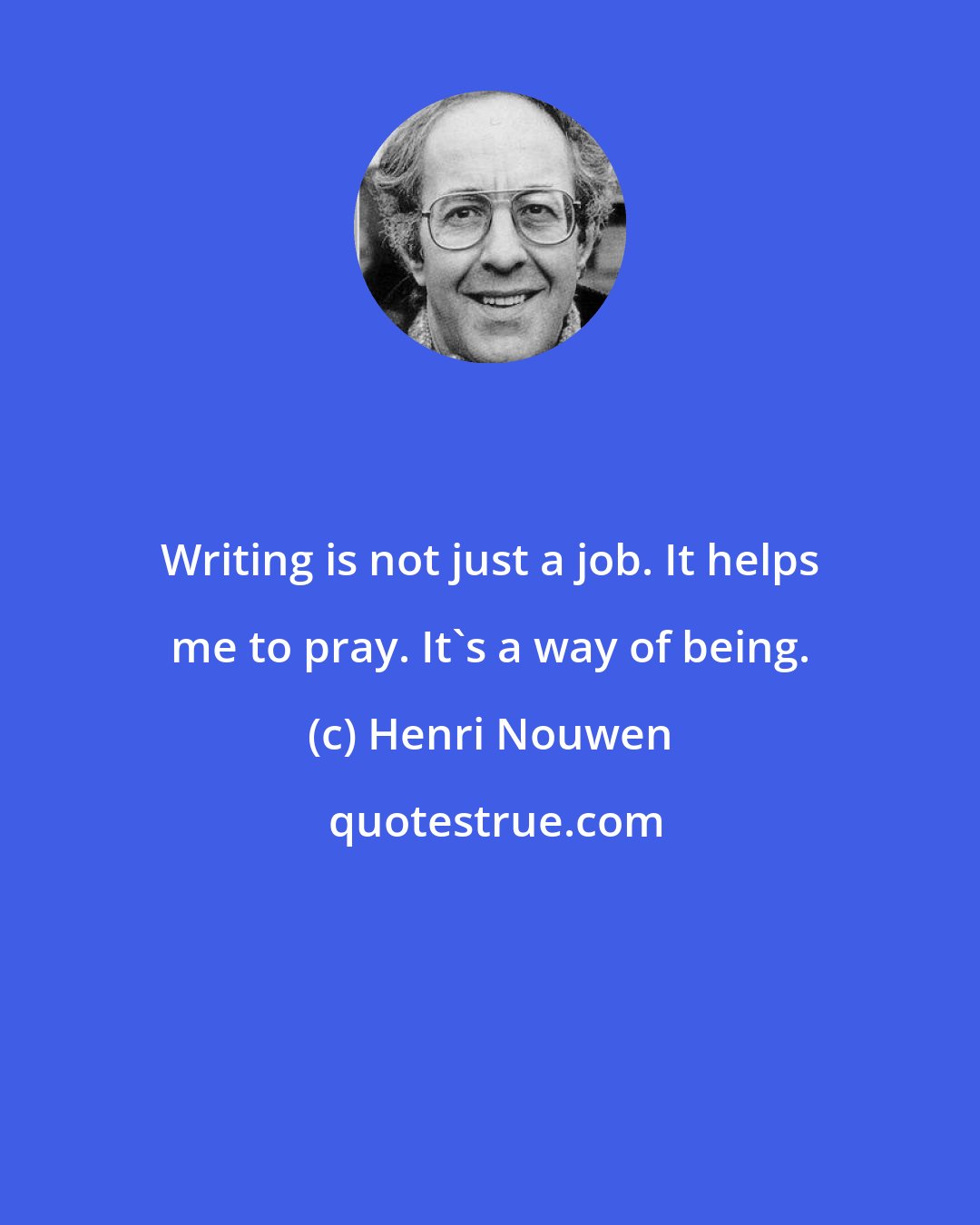 Henri Nouwen: Writing is not just a job. It helps me to pray. It's a way of being.