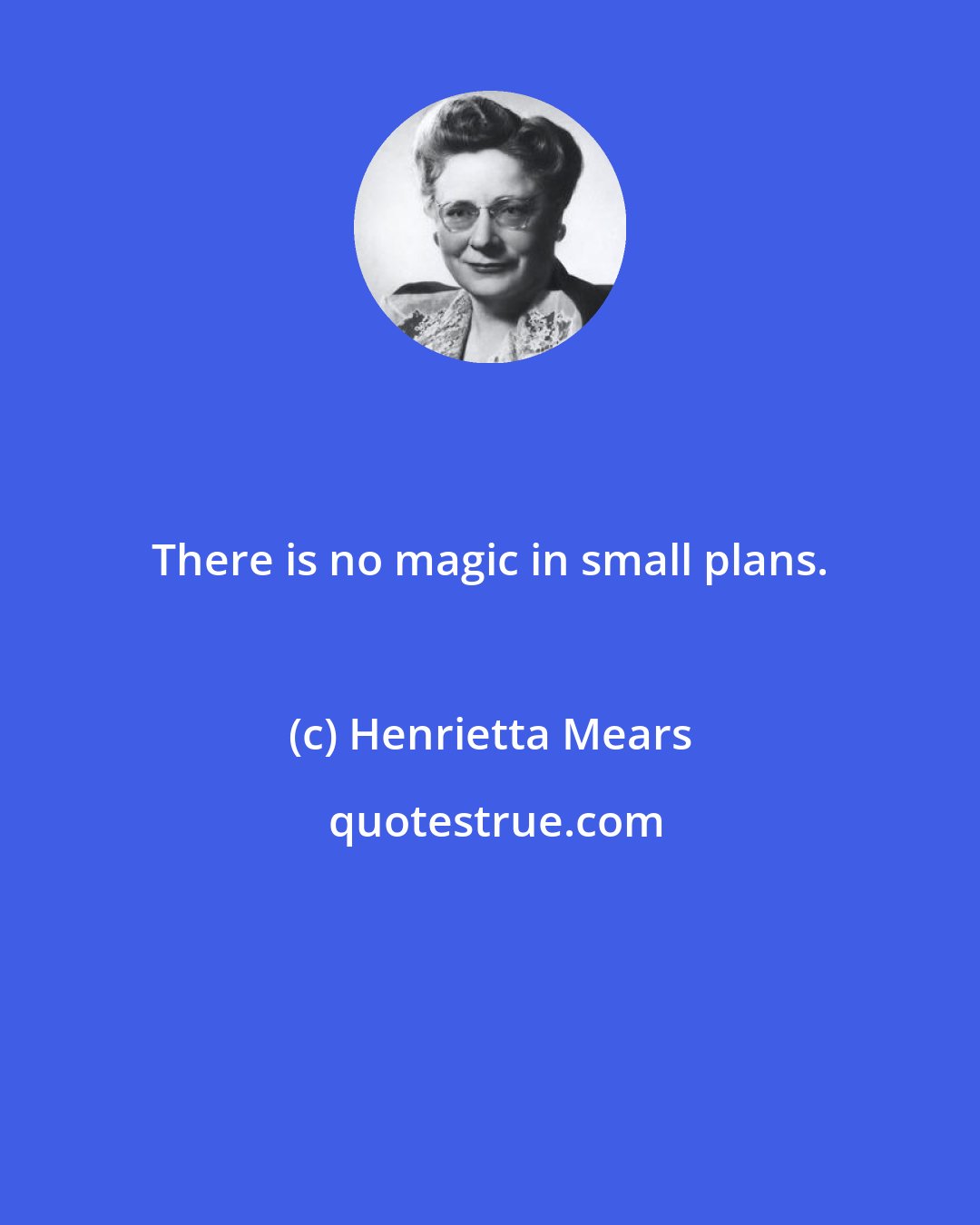 Henrietta Mears: There is no magic in small plans.