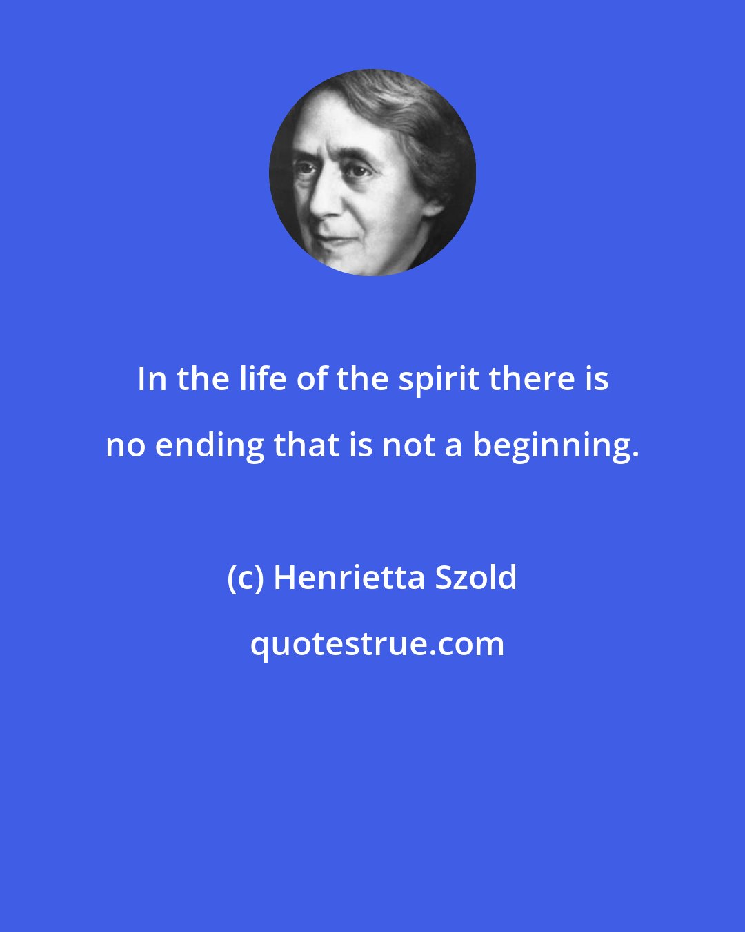 Henrietta Szold: In the life of the spirit there is no ending that is not a beginning.