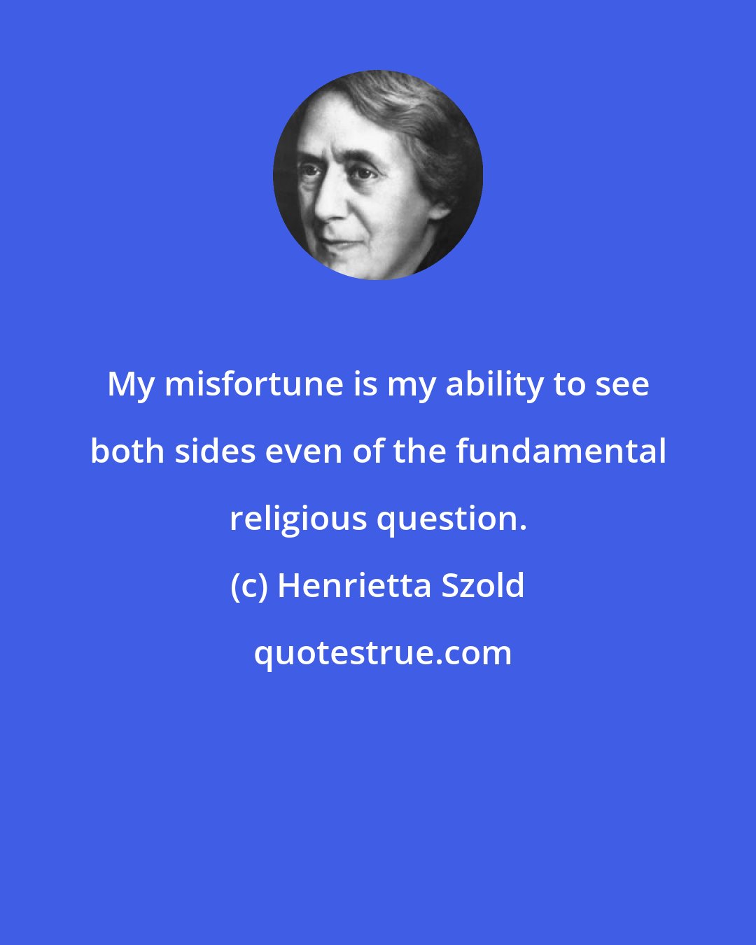 Henrietta Szold: My misfortune is my ability to see both sides even of the fundamental religious question.