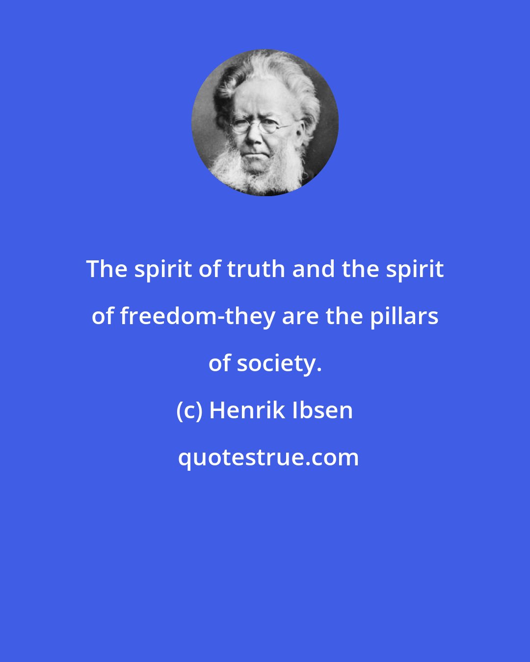Henrik Ibsen: The spirit of truth and the spirit of freedom-they are the pillars of society.