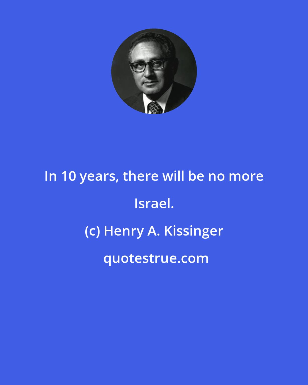 Henry A. Kissinger: In 10 years, there will be no more Israel.