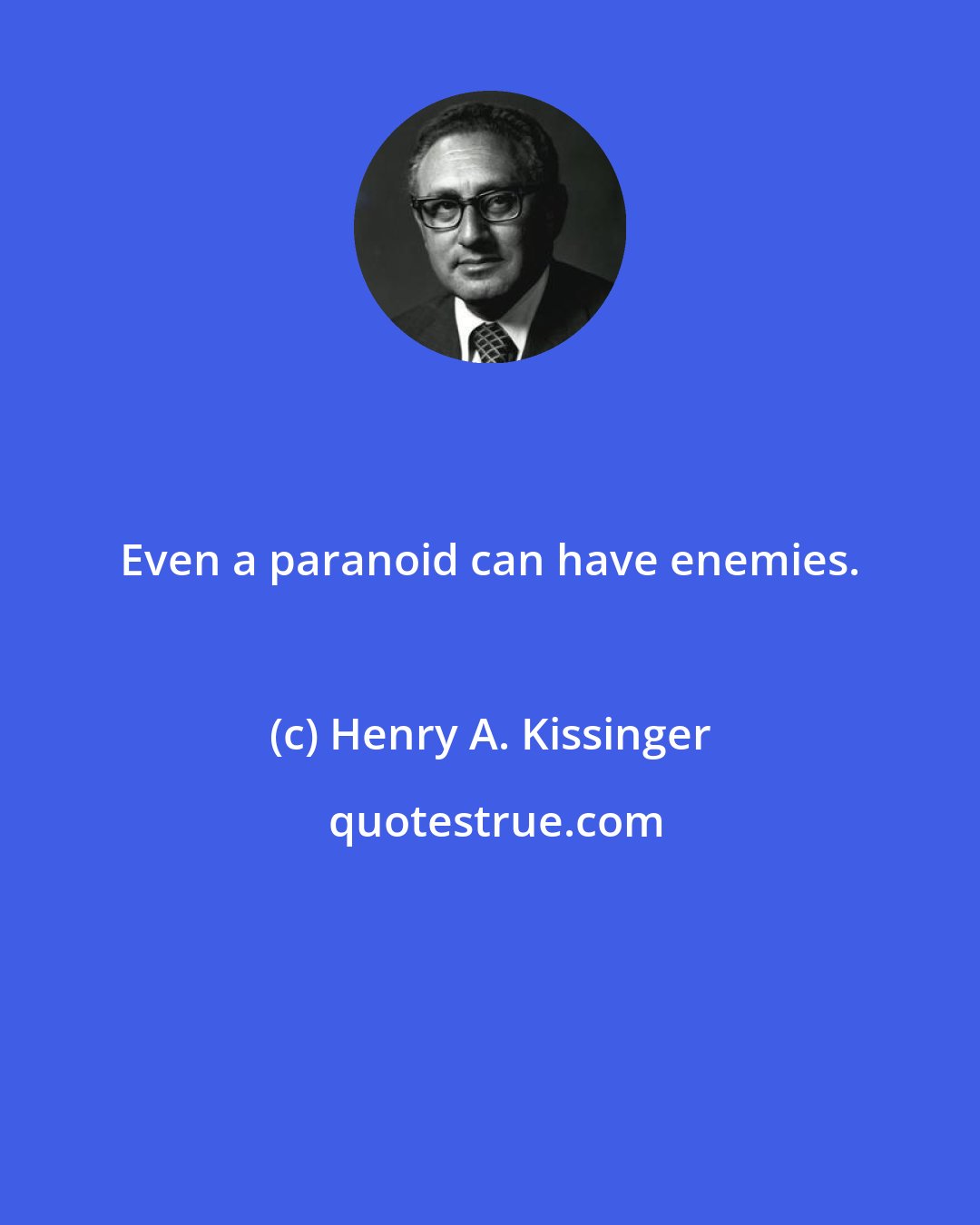 Henry A. Kissinger: Even a paranoid can have enemies.