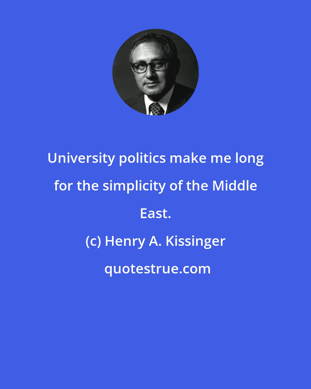 Henry A. Kissinger: University politics make me long for the simplicity of the Middle East.